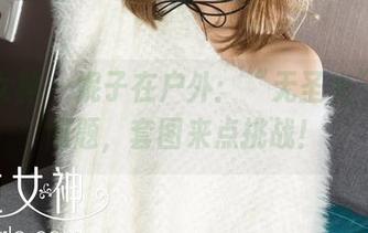 克拉女神 – 妮子在户外：“无圣光”不是问题，套图来点挑战！